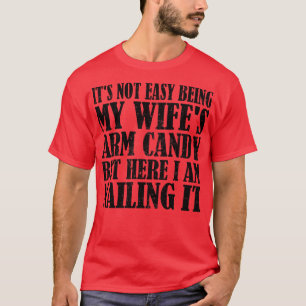 Its Not Easy Being My Wifes Arm Candy But Here I A T-Shirt