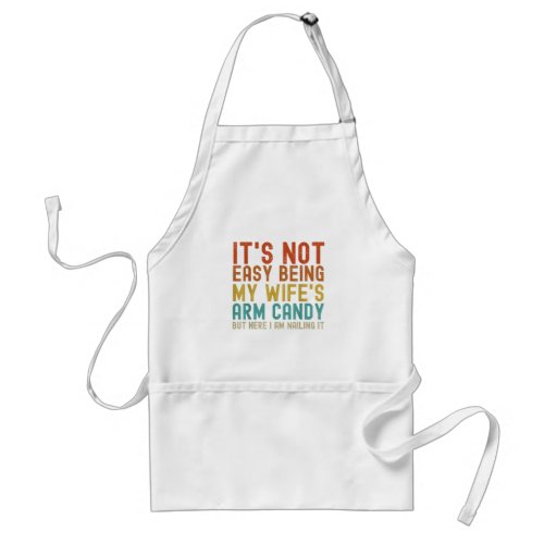 Its Not Easy Being My Wifes Arm Candy but here I Adult Apron