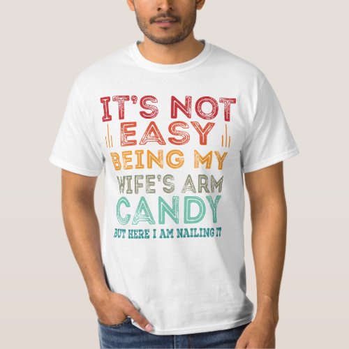 Its Not Easy Being My Wifes Arm Candy but here I T_Shirt