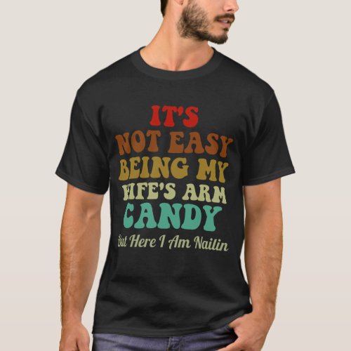 Its Not Easy Being My Wifes Arm Candy But Here I T_Shirt