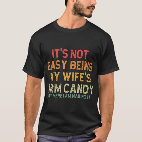 Its Not Easy Being My Wifes Arm Candy But Here I T_Shirt