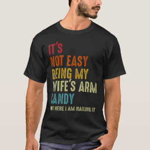 It's Not Easy Being My Wife's Arm Candy But Here I T-Shirt