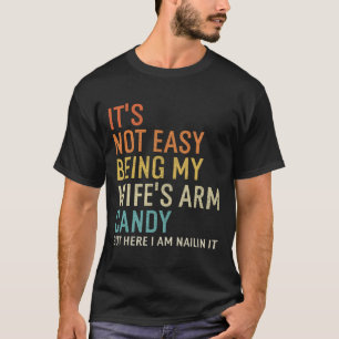 It's Not Easy Being My Wife's Arm Candy But Here I T-Shirt