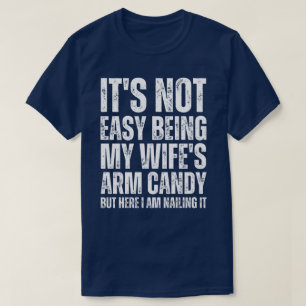 It's not easy being my wife's arm candy but here i T-Shirt
