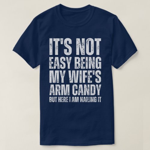 Its not easy being my wifes arm candy but here i T_Shirt