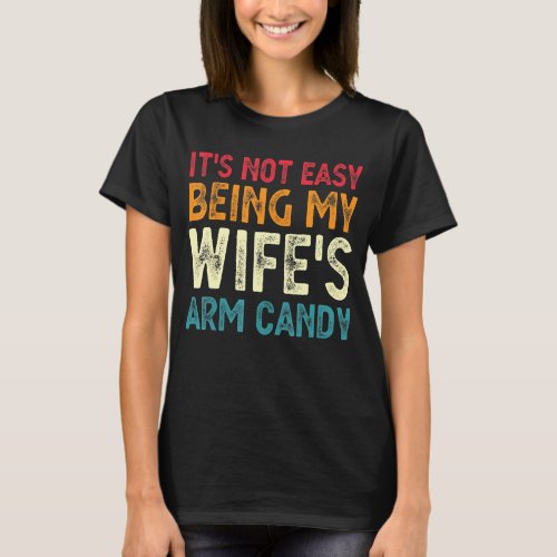 Its Not Easy Being My Wifes Arm Candy Fathers D T_Shirt