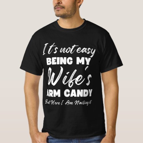 Its Not Easy Being My Wifes Arm Candy Fathers Day T_Shirt