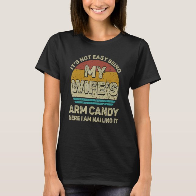 It's Not Easy Being My Wife's Arm Candy Funny Husb T-Shirt (Front)