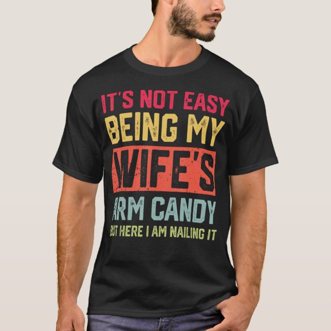 It's Not Easy Being My Wife's Arm Candy Funny Husb T-Shirt (Front)