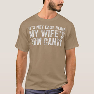 Its Not Easy Being My Wifes Arm Candy Funny Husban T-Shirt