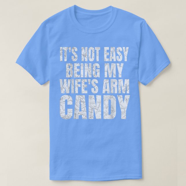 Its Not Easy Being My Wifes Arm Candy Funny Saying T-Shirt (Design Front)