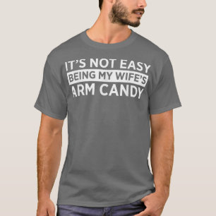 Its Not Easy Being My Wifes Arm Candy Funny Wife H T-Shirt
