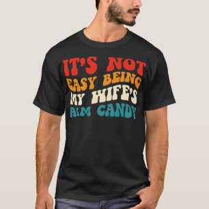 Its Not Easy Being My Wifes Arm Candy Humorous Say T-Shirt