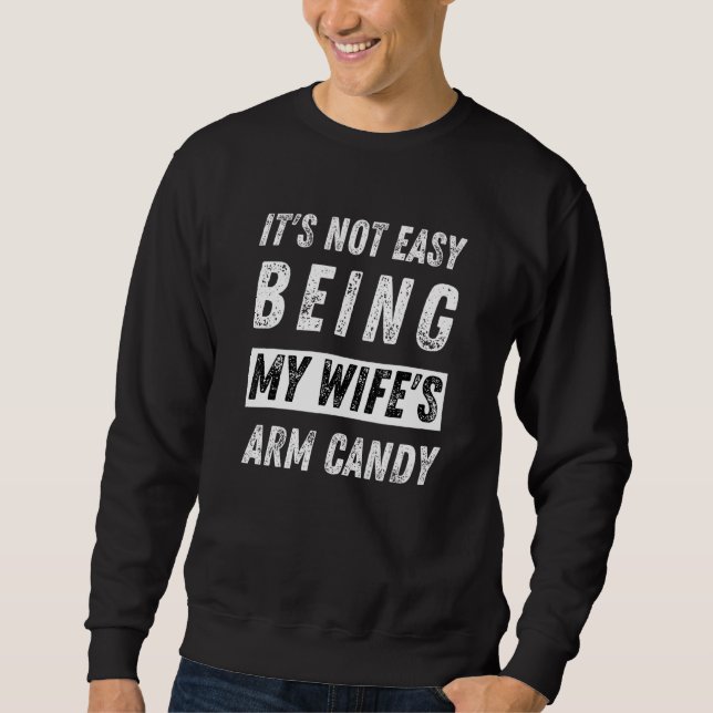 Its Not Easy Being My Wifes Arm Candy - Husband Sweatshirt (Front)