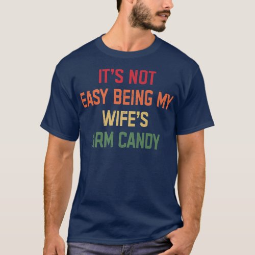 Its Not Easy Being My Wifes Arm Candy Men Funny  T_Shirt