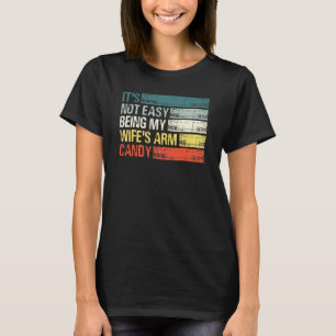 Its Not Easy Being My Wifes Arm Candy Saying T-Shirt