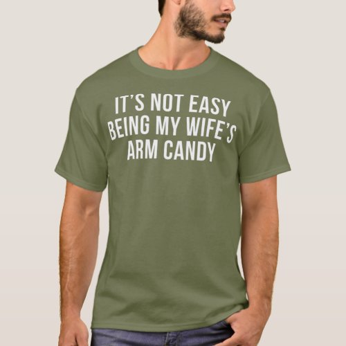 Its Not Easy Being My Wifes Arm Candy Shirt