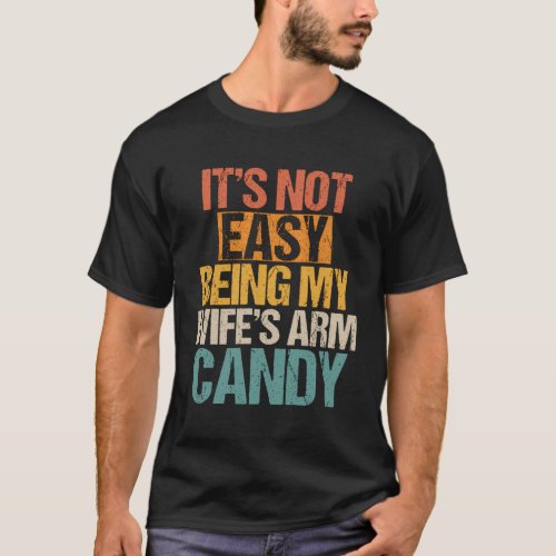 ItS Not Easy Being My WifeS Arm Candy T_Shirt