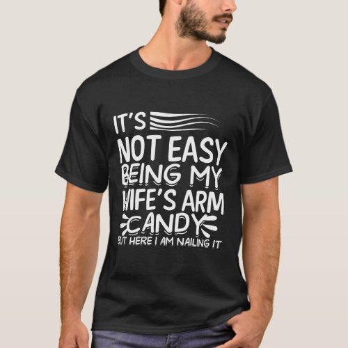 Its Not Easy Being My Wifes Arm Candy T_Shirt