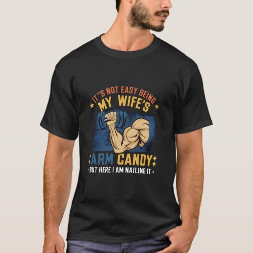 Its Not Easy Being My Wifes Arm Candy T_Shirt