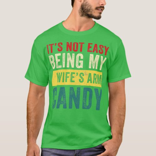 Its not easy being my wifes arm candy T_Shirt