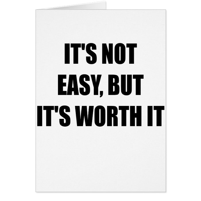 ITS NOT EASY BUT ITS WORTH IT.png Greeting Card