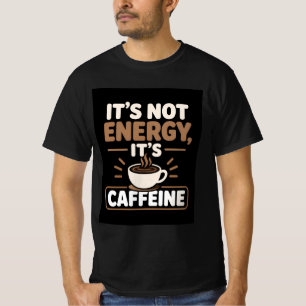 It's Not Energy It's Caffeine T-Shirt