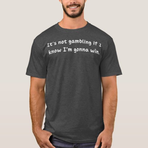 Its Not Gambling If I Know Im Gonna Win T_Shirt