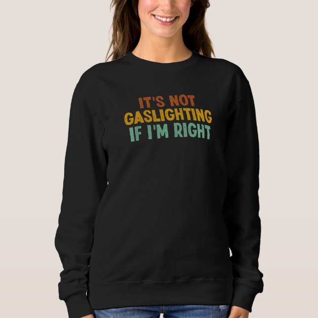 It's Not Gaslighting If I'm Right Humor Sarcastic Sweatshirt (Front)