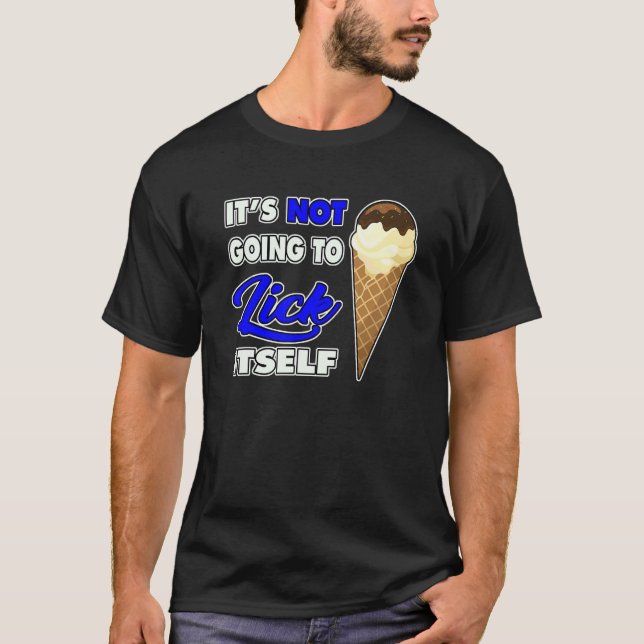 It's Not going to Lick ItSelf Ice Cream Cone 7 T-Shirt (Front)