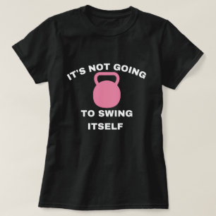 It's Not Going to Swing Itself Kettlebell workout, T-Shirt