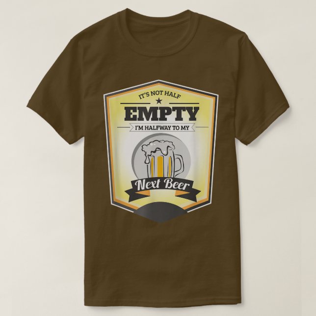 It's not Half Empty, I'm Halfway to My Net Beer  T-Shirt (Design Front)