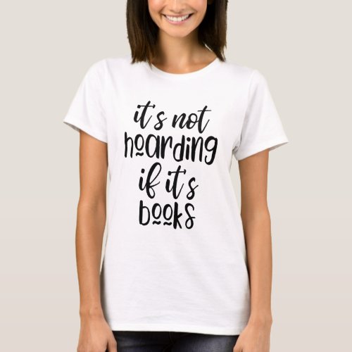 Its not hoarding if its books t_shirt