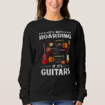 It&#39;s Not Hoarding If It&#39;s Guitars  Guitars Sweatshirt