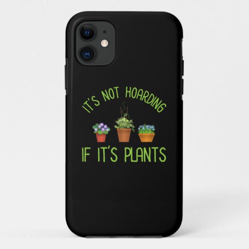 Its Not Hoarding If Its Plants iPhone 11 Case