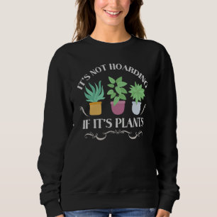 It's Not Hoarding If It's Plants  Gardening Housep Sweatshirt