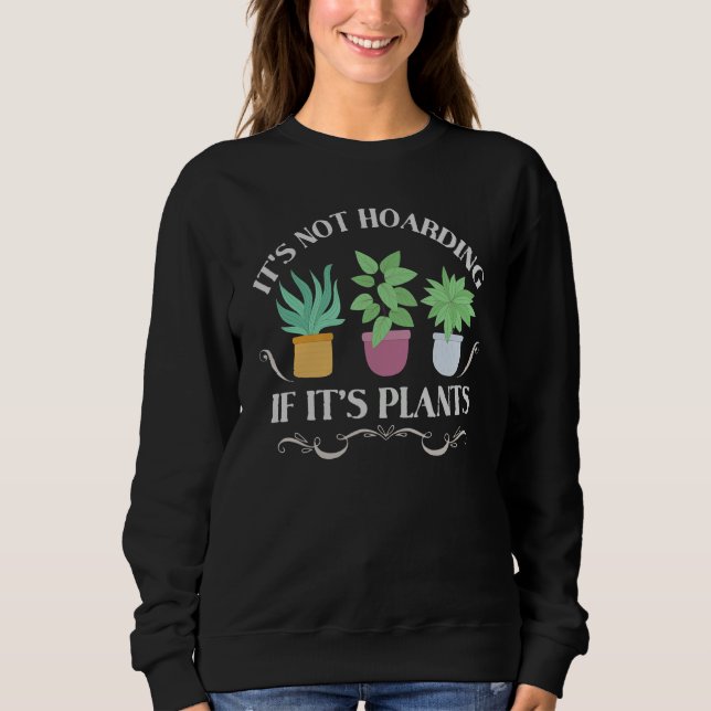 It's Not Hoarding If It's Plants  Gardening Housep Sweatshirt (Front)