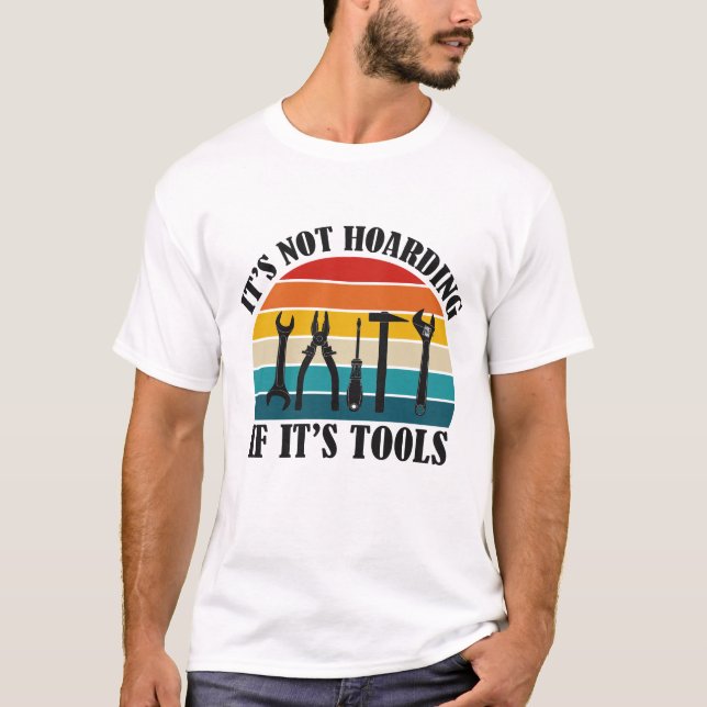its not hoarding if its tools T-Shirt (Front)