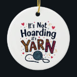 It's Not Hoarding If It's Yarn Crocheter Gift Knit Ceramic Ornament<br><div class="desc">Yarn hoarding,  Sewing humor,  Yarn lover,  Sewing enthusiast,  Yarn crafts,  Knitting lover,  Crafty humor,  Hoarding yarn,  Sewing hobby,  Yarn crafts</div>