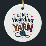 It's Not Hoarding If It's Yarn Crocheter Gift Knit Ceramic Ornament<br><div class="desc">Yarn hoarding,  Sewing humor,  Yarn lover,  Sewing enthusiast,  Yarn crafts,  Knitting lover,  Crafty humor,  Hoarding yarn,  Sewing hobby,  Yarn crafts</div>