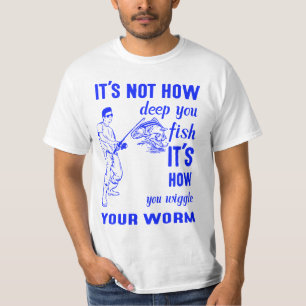 It's not how deep you fish it's how you wiggle you T-Shirt