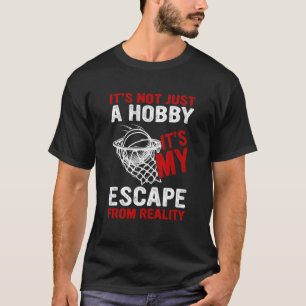 It's Not Just A Hobby Its My Escape From Reality B T-Shirt