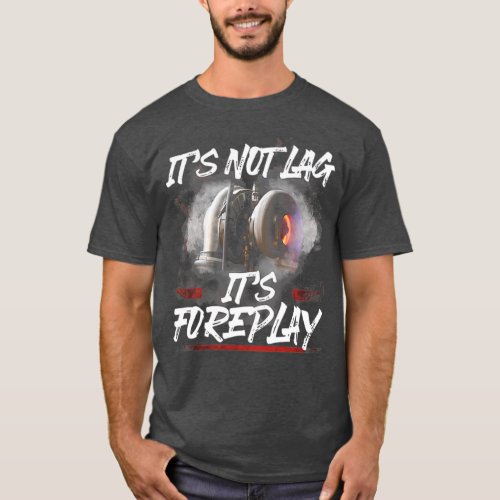 Its not lag its foreplay T_Shirt