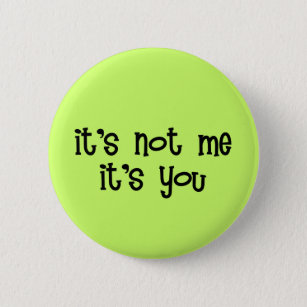 It's Not Me It's You Button