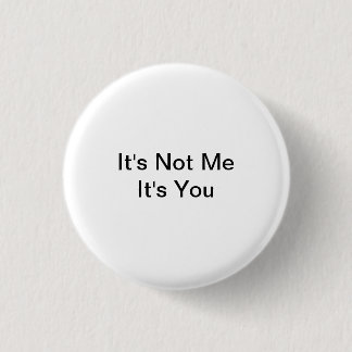 It's Not Me, It's You Button