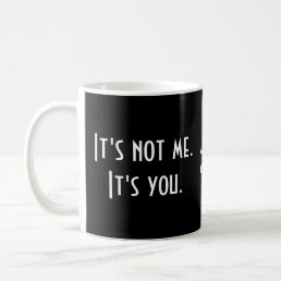 It&#39;s not me. It&#39;s you. Funny Sarcastic Coffee Mug
