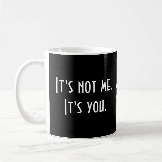 It's not me. It's you. Funny Sarcastic Coffee Mug (Left)