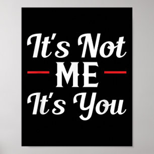 It's Not Me It's You Sarcastic Funny Quote Poster