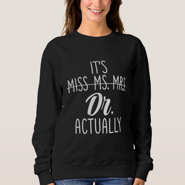 It's Not Miss Ms Mrs It's Dr Actually Doctor Appre Sweatshirt (Front)