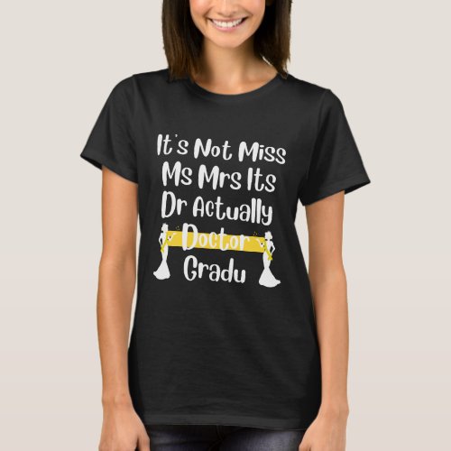 Its Not Miss Ms Mrs Its Dr Actually Doctor Gradu T_Shirt